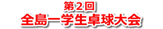 第2回　全島一学生卓球大会